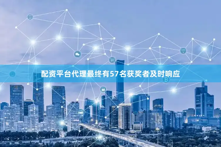 配资平台代理最终有57名获奖者及时响应