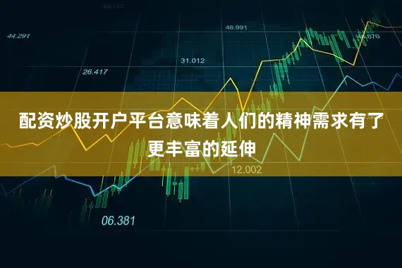配资炒股开户平台意味着人们的精神需求有了更丰富的延伸