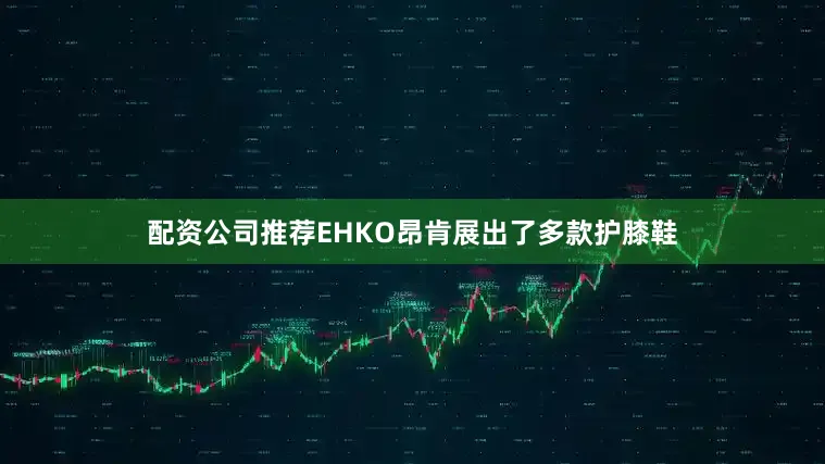 配资公司推荐EHKO昂肯展出了多款护膝鞋