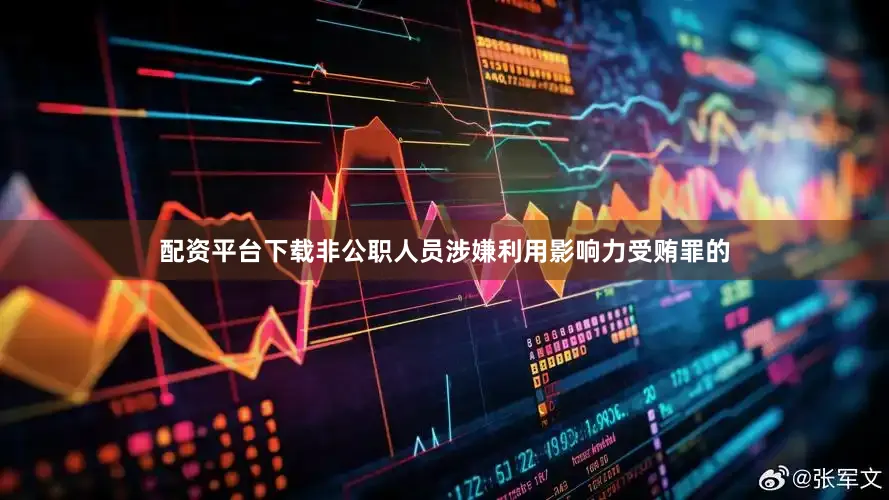 配资平台下载非公职人员涉嫌利用影响力受贿罪的