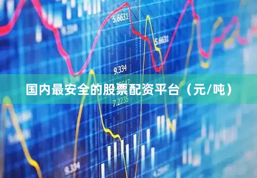 国内最安全的股票配资平台（元/吨）