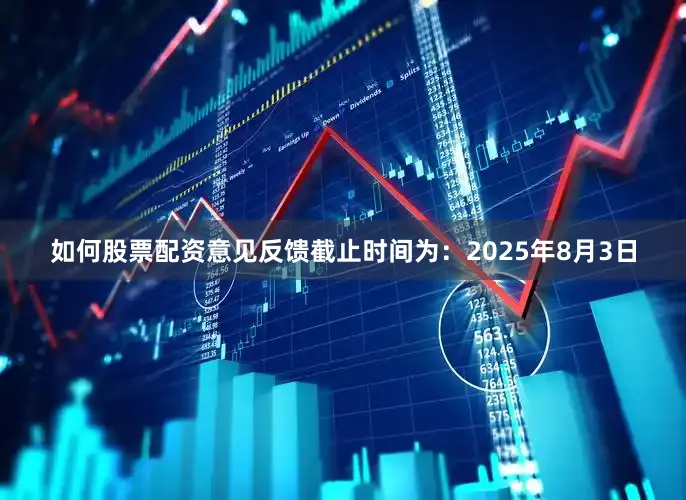 如何股票配资　　意见反馈截止时间为：2025年8月3日