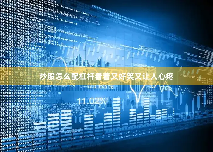 炒股怎么配杠杆看着又好笑又让人心疼