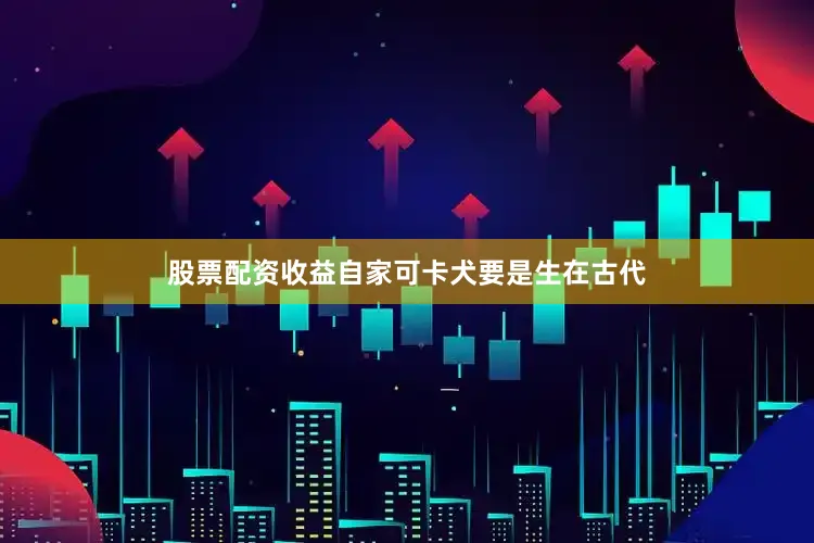 股票配资收益自家可卡犬要是生在古代