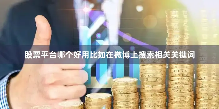 股票平台哪个好用比如在微博上搜索相关关键词