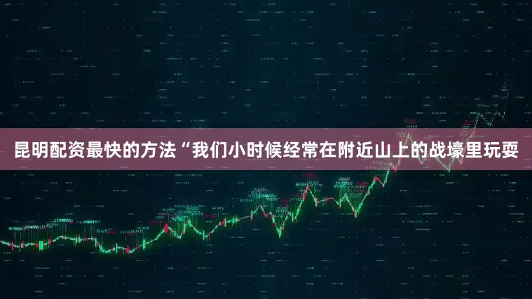 昆明配资最快的方法　　“我们小时候经常在附近山上的战壕里玩耍