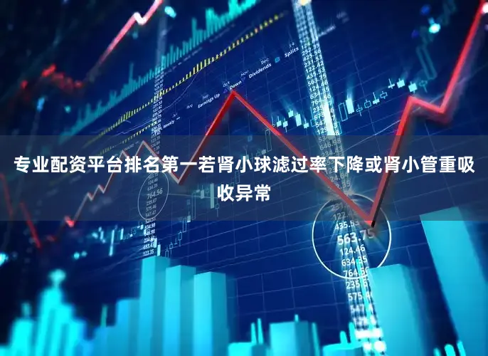 专业配资平台排名第一若肾小球滤过率下降或肾小管重吸收异常