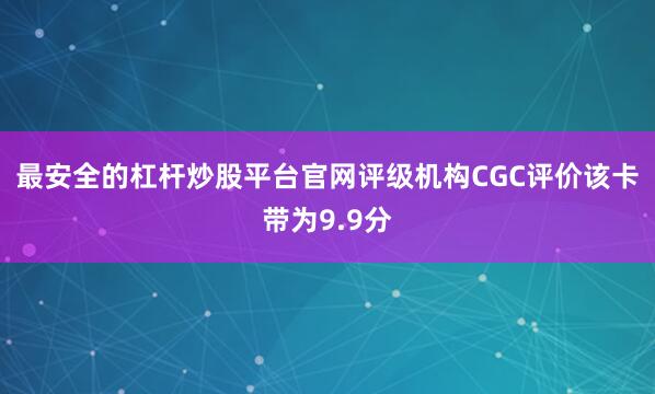 最安全的杠杆炒股平台官网评级机构CGC评价该卡带为9.9分