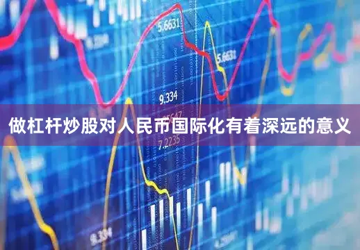 做杠杆炒股对人民币国际化有着深远的意义