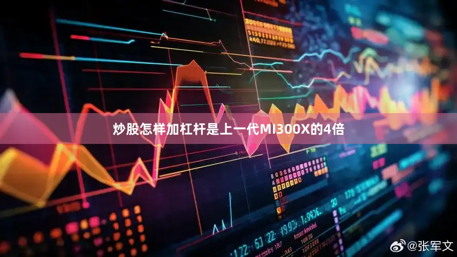 炒股怎样加杠杆是上一代MI300X的4倍