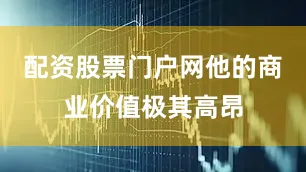 配资股票门户网他的商业价值极其高昂