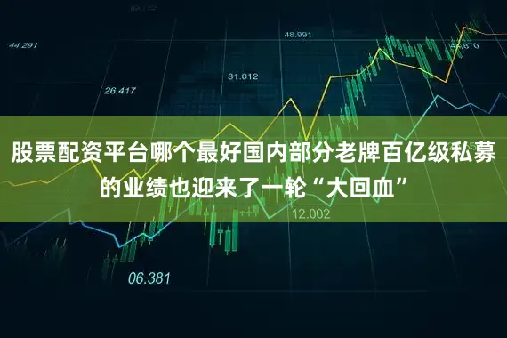 股票配资平台哪个最好国内部分老牌百亿级私募的业绩也迎来了一轮“大回血”