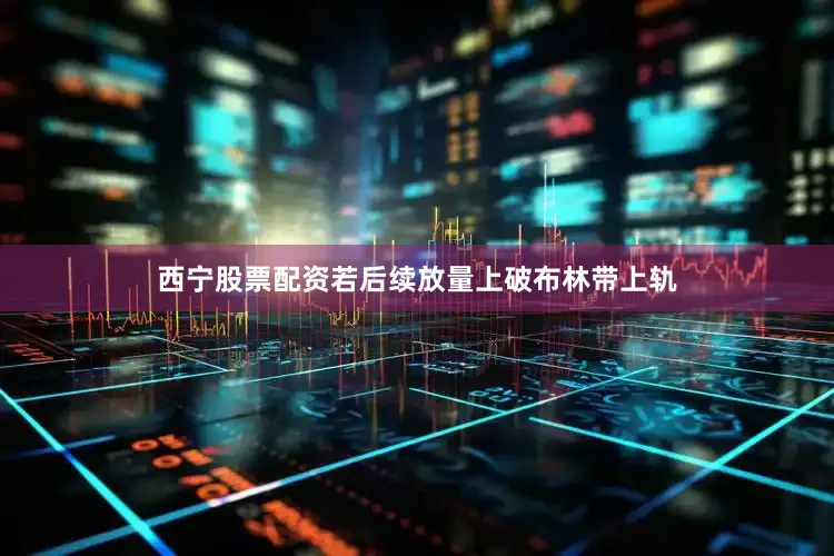 西宁股票配资若后续放量上破布林带上轨