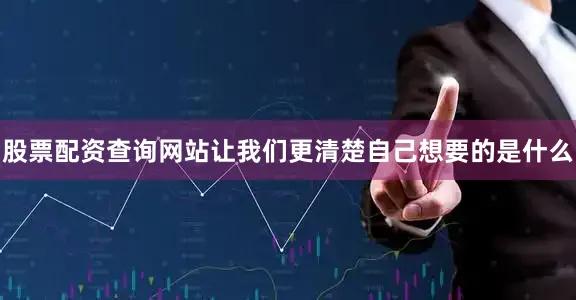 股票配资查询网站让我们更清楚自己想要的是什么