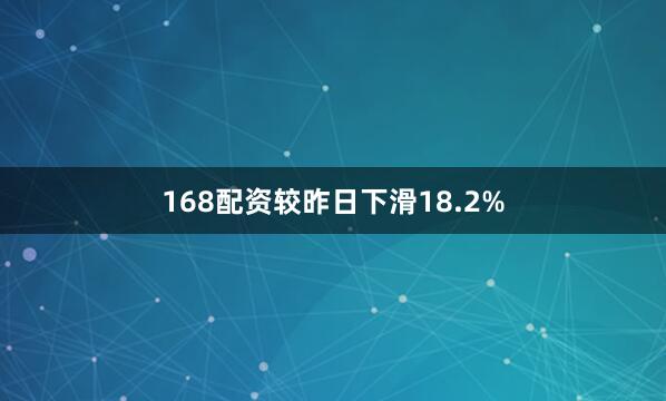 168配资较昨日下滑18.2%