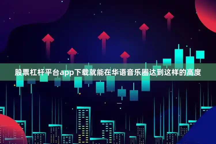 股票杠杆平台app下载就能在华语音乐圈达到这样的高度